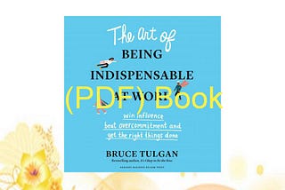 READ [EBOOK] PDF The Art of Being Indispensable at Work: Win Influence Beat Overcommitment and G