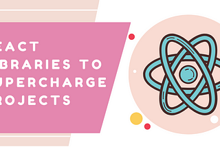 React Libraries to Supercharge Your Projects