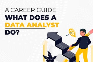 A Career Guide — What Does a Data Analyst Do?