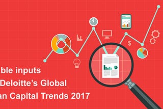 Valuable inputs from Deloitte’s Global Human Capital Trends