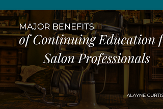 Major Benefits of Continuing Education for Salon Professionals