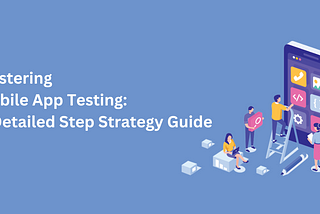 Mastering Mobile App Testing: A Detailed 10-Step Strategy Guide
