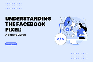 Understanding the Facebook Pixel: A Simple Guide