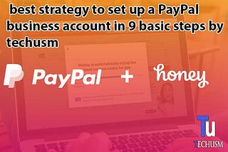best strategy to set up a PayPal business account in 9 basic steps by techusm