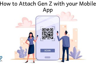 How to Attach Gen Z with your Mobile App