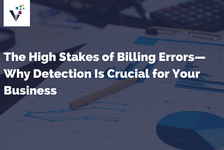 The High Stakes of Billing Errors — Why Detection Is Crucial for Your Business