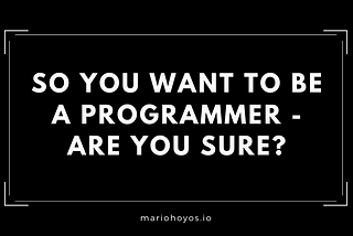 So you want to be a programmer — Are you sure?
