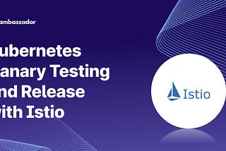 Kubernetes Canary Testing and Release with Istio