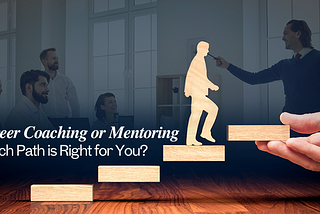 Career Coaching or Mentoring: Which Path is Right for You?