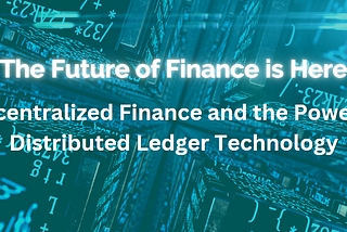 The Future of Finance is Here: Decentralized Finance and the Power of Distributed Ledger Technology