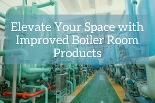 Increasing Safety and Performance with Advanced Boiler Room Products