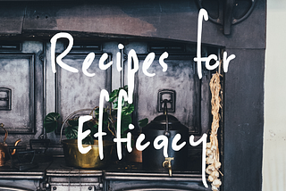 Recipes for Efficacy