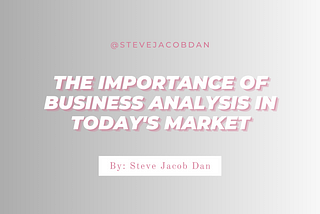 Steve Jacob Dan | The Importance of Business Analysis in Today’s Market