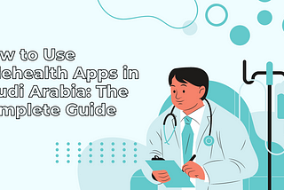 How to Use Telehealth Apps in Saudi Arabia: The Complete Guide