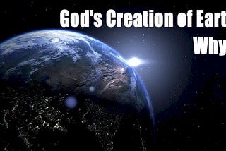 Deciphering the Stunning WHY of God's Magnificent Creation of Earth
