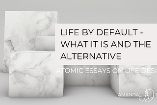 Life by default -What it is and the alternative