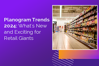 Planogram Trends 2024: What’s New and Exciting for Retail Giants