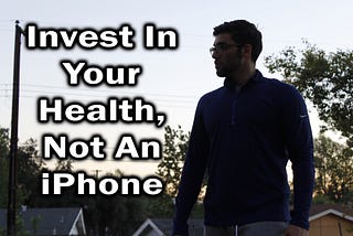 Invest Into Your Health, Not An iPhone