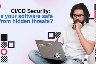 CI/CD Security: Is your software safe from hidden threats?