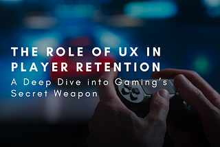 The Role of UX in Player Retention: A Deep Dive into Gaming’s Secret Weapon