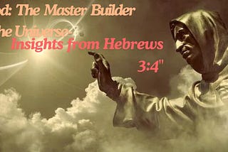 “God: The Master Builder of the Universe — Insights from Hebrews 3:4”