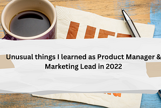 Odd things I learned in 2022| as new Product Manager and Marketing Lead