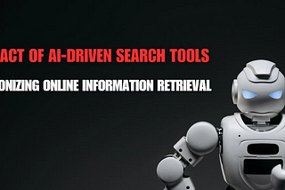 Revolutionizing Online Information Retrieval: The Impact of AI-Driven Search Tools