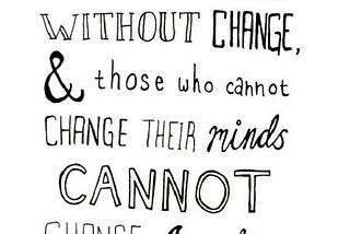 Progress is impossible without change & those who cannot change their minds cannot change anything