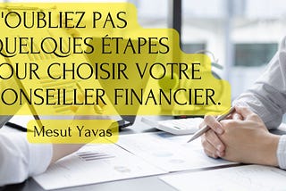 Mesut Yavas | N’oubliez pas quelques étapes pour choisir votre conseiller financier