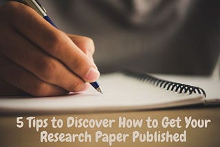5 Tips to Discover How to Get Your Research Paper Published
