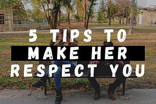 5 Tips To Make Her Respect You