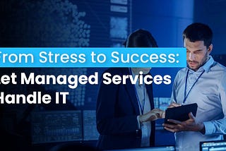 From Stress to Success: Let Managed Services Handle IT
