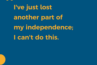 A yellow-mustard quote: “I’ve just lost another part of my independence; I can’t do this.” The background is navy blue with a yellow circle at the bottom left-hand corner.