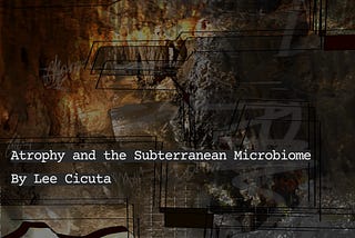 The cover of Lee cicuta’s zine Atrophy and the Subterranean Microbiome. Behind the title is an abstracted photo of a cave, with drawings on top of it and edits in the photo that make the cave floor difficult to parse.