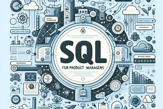 SQL for Product Managers: Mastering Data to Drive Product Success