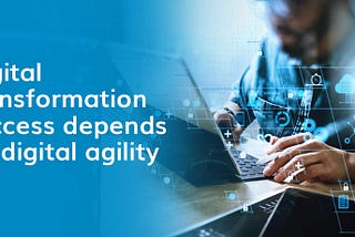 How to Build Digital Agility in the Age of Rapid Transformation