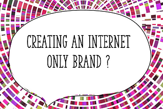 Creating an Internet Only Brand ? Here are some tips