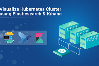 Know How To Visualize Kubernetes Cluster with Elasticsearch and Kibana