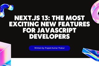 Next.js 13: The Most Exciting New Features for JavaScript Developers