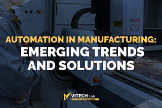 Automation in Manufacturing: Emerging Trends and Solutions