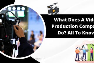 What Does A Video Production Company Do? All To Know