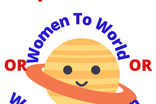 EXPLORE THE WORD WOMEN TO WORLD, WORLD TO women.