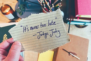 Piece of ripped paper with the words: it’s never too late — a quote from Judge Judy.