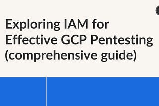 Exploring IAM for Effective GCP Pentesting (comprehensive guide)
