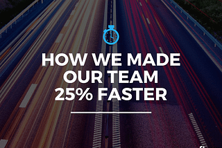 How We Made Our Team 25% Faster