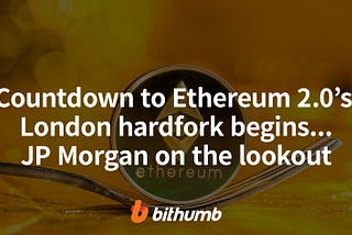 Countdown to Ethereum 2.0’s London hardfork begins…JP Morgan on the lookout