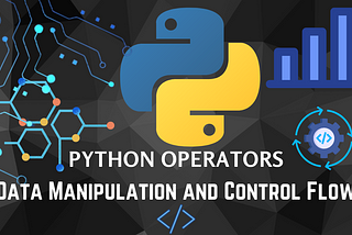 Mastering Python Operators: Unlocking the Secrets of Efficient Data Manipulation and Control Flow