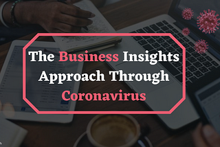 The Business Insights Approach Through Coronavirus