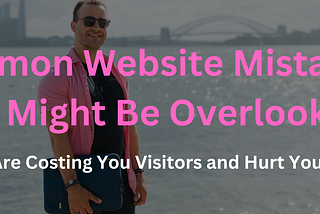 Common Website Mistakes You Might Be Overlooking — These Are Costing You Visitors and Hurt Your SEO!