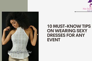 10 Must-Know Tips On Wearing Sexy Dresses for Any Event